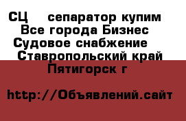 СЦ-3  сепаратор купим - Все города Бизнес » Судовое снабжение   . Ставропольский край,Пятигорск г.